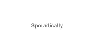 Sporadically