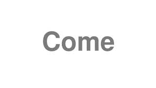 Come