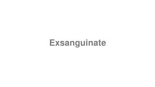 Exsanguinate