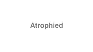 Atrophied