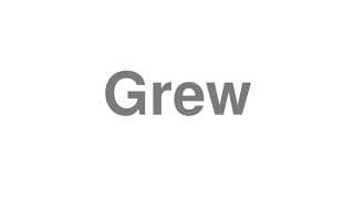 Grew