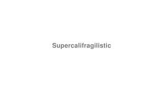 Supercalifragilistic
