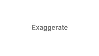 Exaggerate