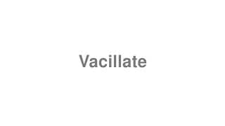 Vacillate
