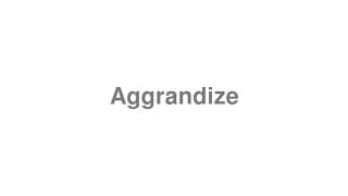 Aggrandize